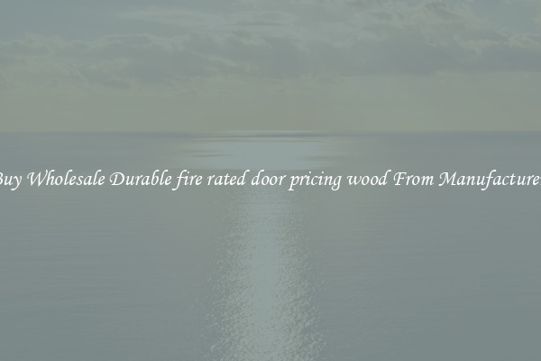 Buy Wholesale Durable fire rated door pricing wood From Manufacturers