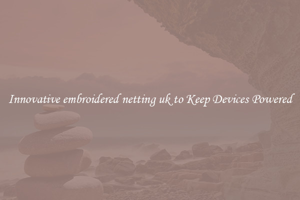 Innovative embroidered netting uk to Keep Devices Powered