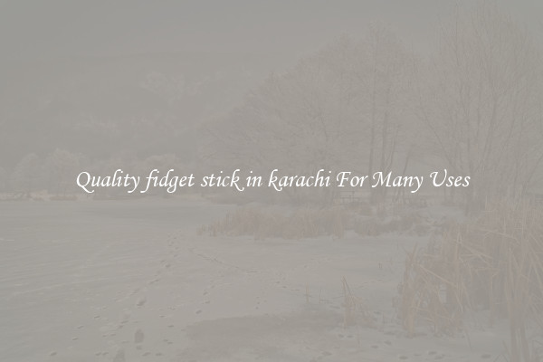 Quality fidget stick in karachi For Many Uses