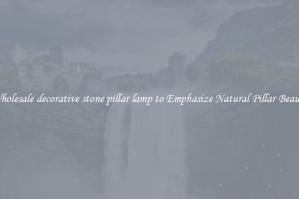 Wholesale decorative stone pillar lamp to Emphasize Natural Pillar Beauty