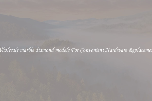 Wholesale marble diamond models For Convenient Hardware Replacement