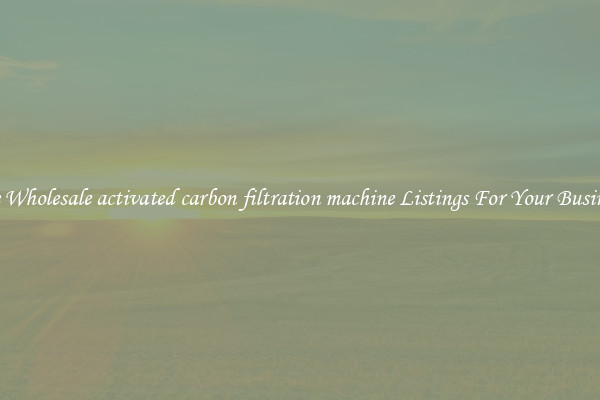 See Wholesale activated carbon filtration machine Listings For Your Business
