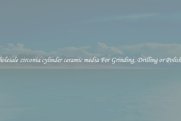 Wholesale zirconia cylinder ceramic media For Grinding, Drilling or Polishing