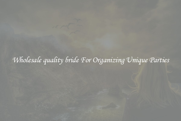 Wholesale quality bride For Organizing Unique Parties