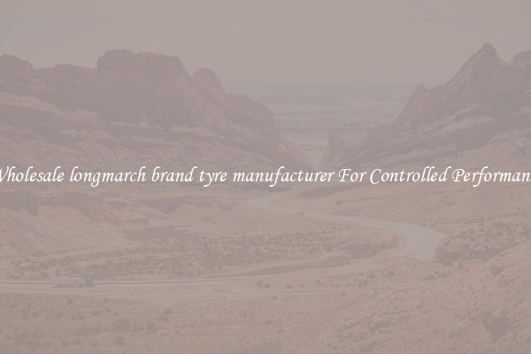Wholesale longmarch brand tyre manufacturer For Controlled Performance