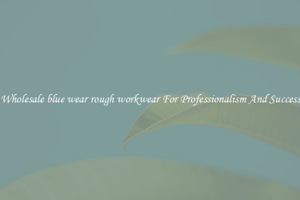 Wholesale blue wear rough workwear For Professionalism And Success