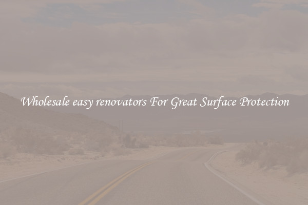 Wholesale easy renovators For Great Surface Protection