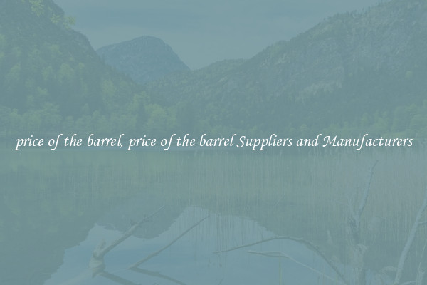 price of the barrel, price of the barrel Suppliers and Manufacturers