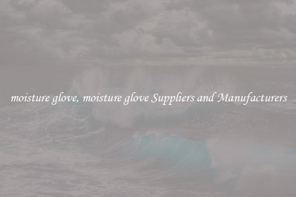 moisture glove, moisture glove Suppliers and Manufacturers