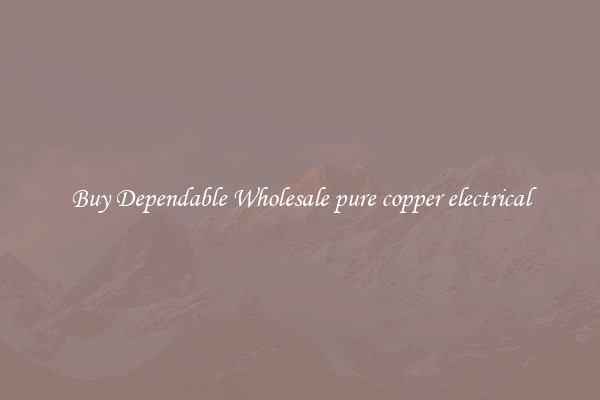 Buy Dependable Wholesale pure copper electrical