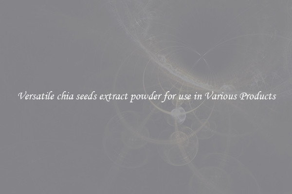 Versatile chia seeds extract powder for use in Various Products