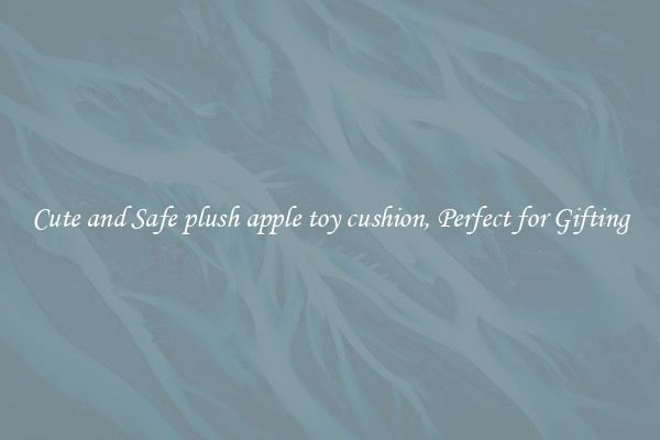 Cute and Safe plush apple toy cushion, Perfect for Gifting