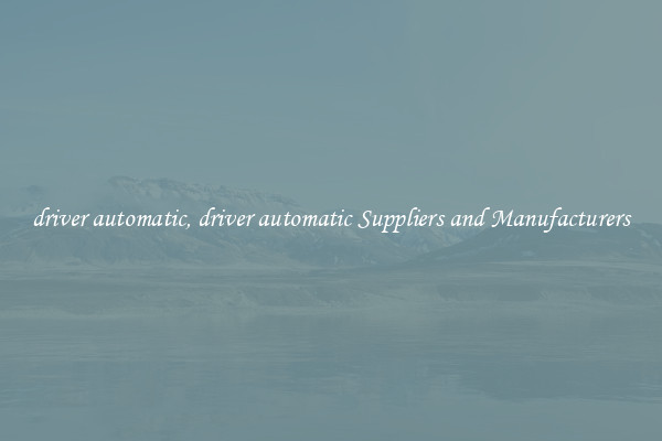driver automatic, driver automatic Suppliers and Manufacturers