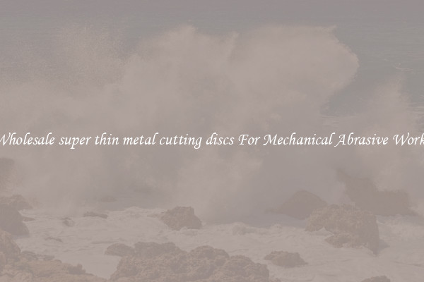 Wholesale super thin metal cutting discs For Mechanical Abrasive Works