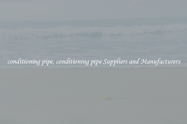 conditioning pipe, conditioning pipe Suppliers and Manufacturers