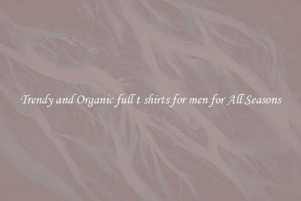 Trendy and Organic full t shirts for men for All Seasons