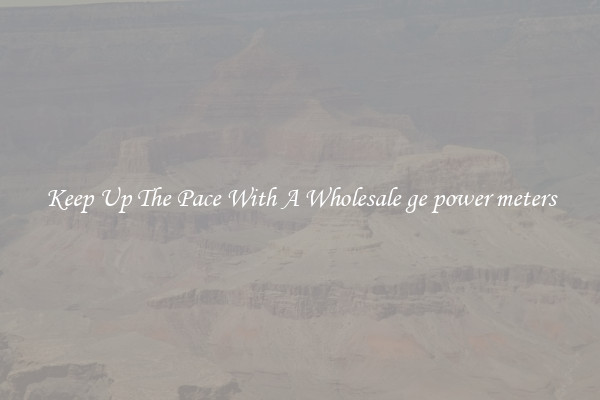 Keep Up The Pace With A Wholesale ge power meters