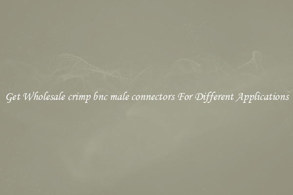 Get Wholesale crimp bnc male connectors For Different Applications