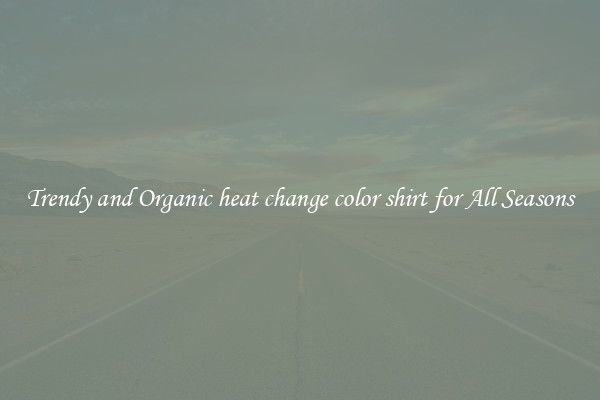 Trendy and Organic heat change color shirt for All Seasons