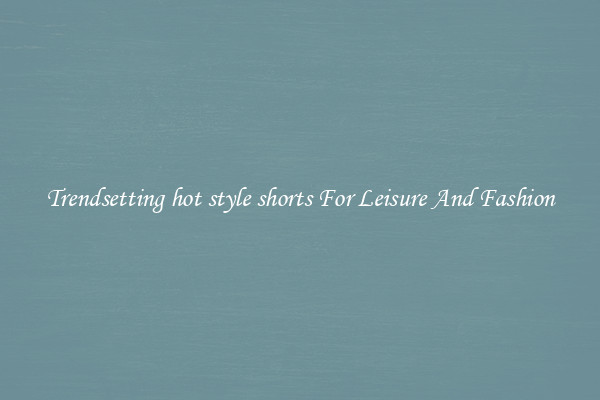 Trendsetting hot style shorts For Leisure And Fashion