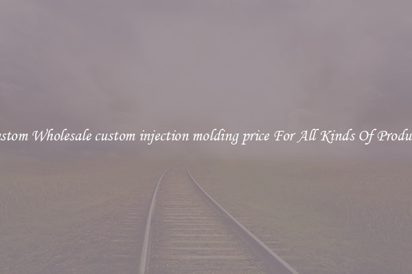 Custom Wholesale custom injection molding price For All Kinds Of Products