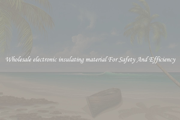 Wholesale electronic insulating material For Safety And Efficiency