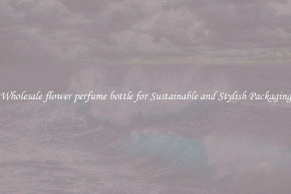 Wholesale flower perfume bottle for Sustainable and Stylish Packaging