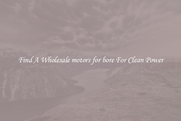 Find A Wholesale motors for bore For Clean Power