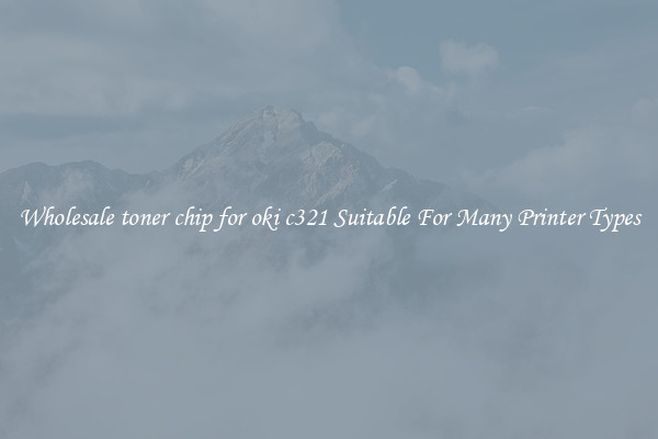 Wholesale toner chip for oki c321 Suitable For Many Printer Types