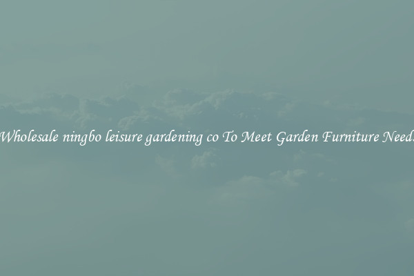Wholesale ningbo leisure gardening co To Meet Garden Furniture Needs