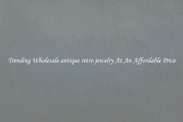 Trending Wholesale antique retro jewelry At An Affordable Price