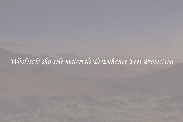 Wholesale sho sole materials To Enhance Feet Protection