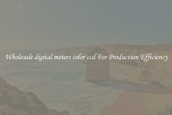 Wholesale digital meters color ccd For Production Efficiency