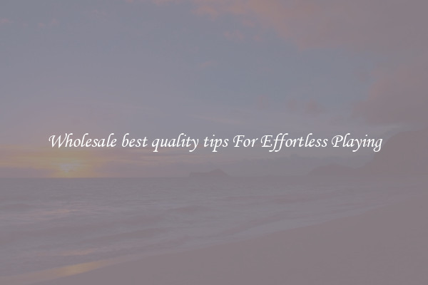 Wholesale best quality tips For Effortless Playing