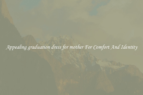 Appealing graduation dress for mother For Comfort And Identity
