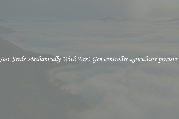 Sow Seeds Mechanically With Next-Gen controller agriculture precision