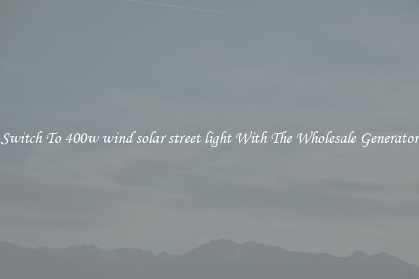 Switch To 400w wind solar street light With The Wholesale Generator