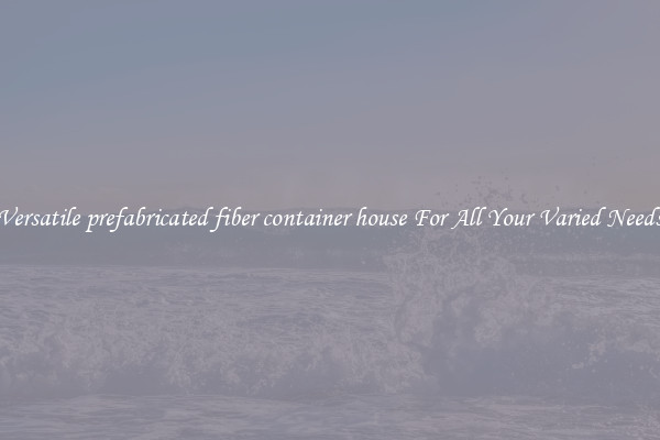 Versatile prefabricated fiber container house For All Your Varied Needs