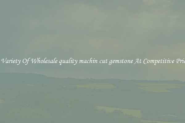 A Variety Of Wholesale quality machin cut gemstone At Competitive Prices