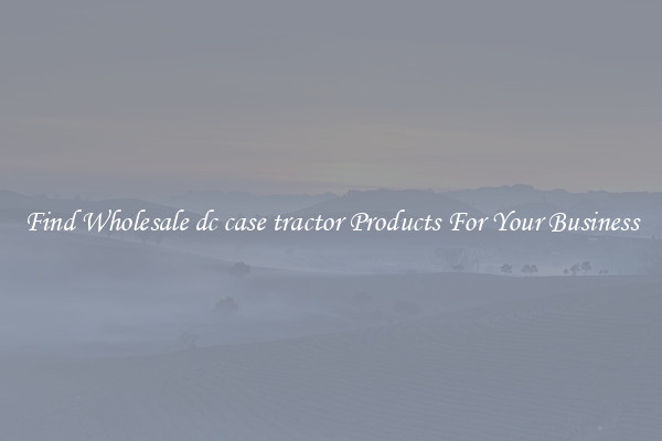 Find Wholesale dc case tractor Products For Your Business