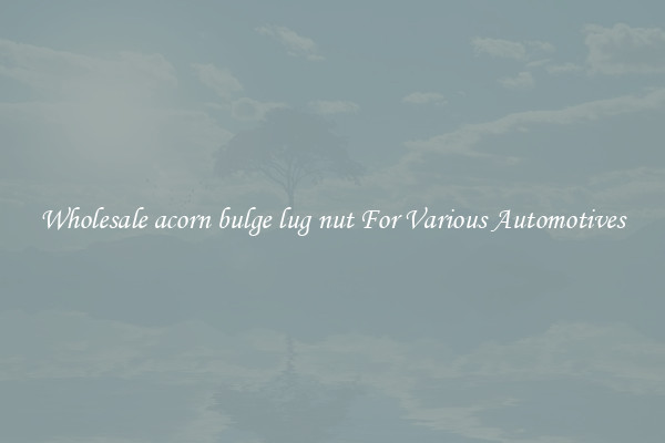 Wholesale acorn bulge lug nut For Various Automotives