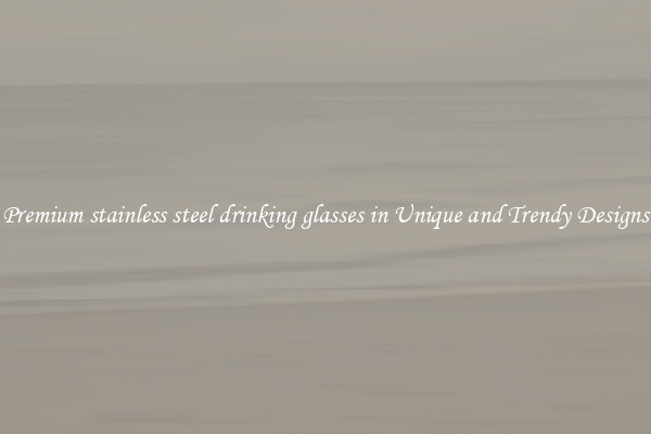 Premium stainless steel drinking glasses in Unique and Trendy Designs