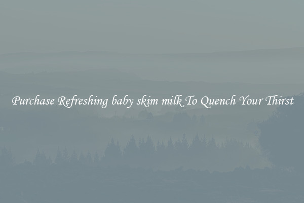 Purchase Refreshing baby skim milk To Quench Your Thirst