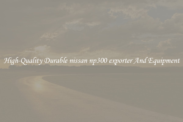 High-Quality Durable nissan np300 exporter And Equipment