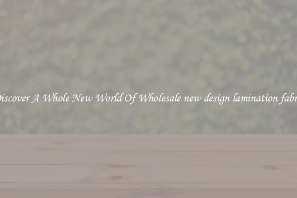 Discover A Whole New World Of Wholesale new design lamination fabric