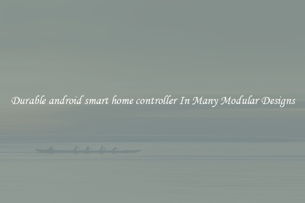 Durable android smart home controller In Many Modular Designs