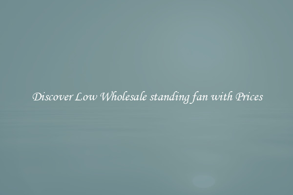 Discover Low Wholesale standing fan with Prices