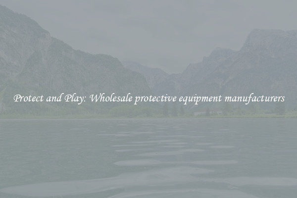 Protect and Play: Wholesale protective equipment manufacturers