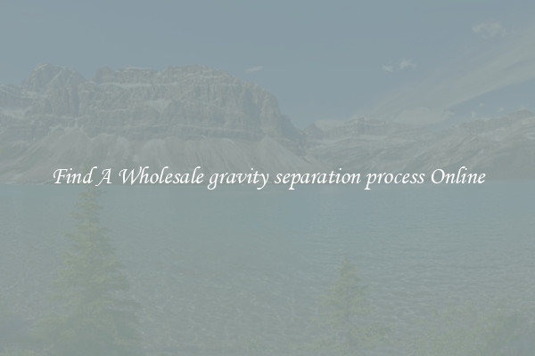 Find A Wholesale gravity separation process Online