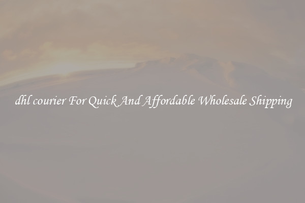 dhl courier For Quick And Affordable Wholesale Shipping